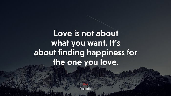 Love is not about what you want. It’s about finding happiness for the one you love. | Terry Goodkind quote