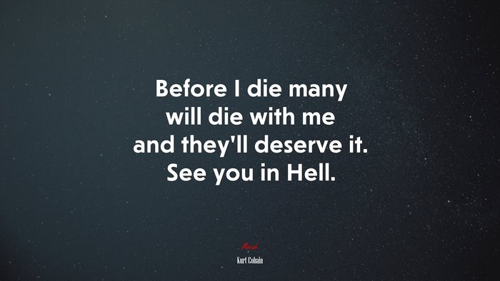 Before I die many will die with me and they’ll deserve it. See you in Hell. | Kurt Cobain quote