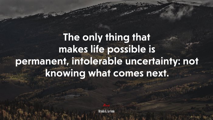 The only thing that makes life possible is permanent, intolerable uncertainty: not knowing what comes next. | Ursula K. Le Guin quote
