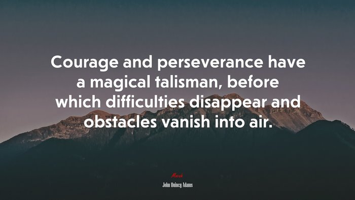 Courage and perseverance have a magical talisman, before which difficulties disappear and obstacles vanish into air. | John Quincy Adams quote