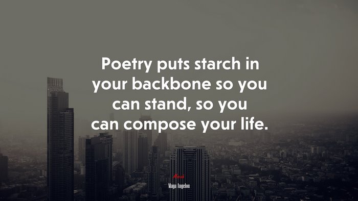 Poetry puts starch in your backbone so you can stand, so you can compose your life. | Maya Angelou quote