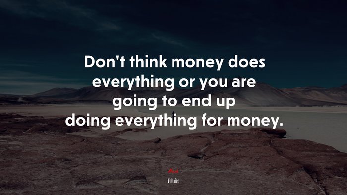 Dont think money does everything or you are going to end up doing everything for money. | Voltaire quote