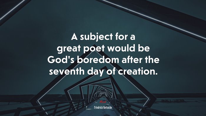 A subject for a great poet would be God’s boredom after the seventh day of creation. | Friedrich Nietzsche quote