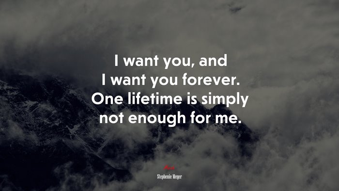 I want you, and I want you forever. One lifetime is simply not enough for me. | Stephenie Meyer quote