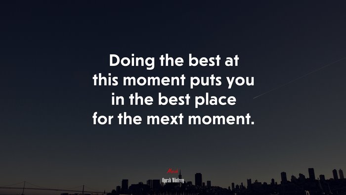 Doing the best at this moment puts you in the best place for the mext moment. | Oprah Winfrey quote