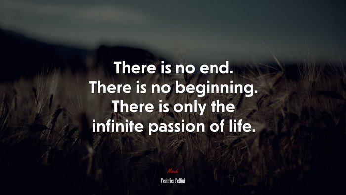 There is no end. There is no beginning. There is only the infinite passion of life. | Federico Fellini quote