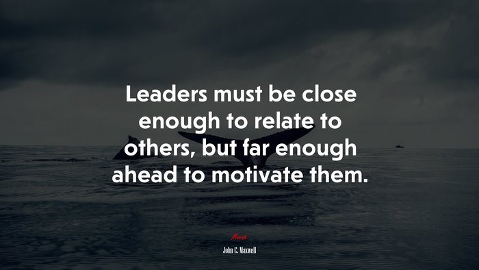 Leaders must be close enough to relate to others, but far enough ahead to motivate them. | John C. Maxwell quote
