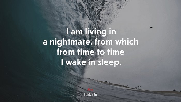 I am living in a nightmare, from which from time to time I wake in sleep. | Ursula K. Le Guin quote