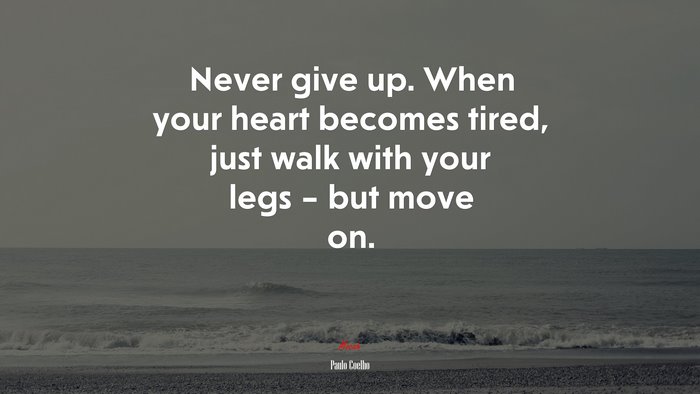 Never give up. When your heart becomes tired, just walk with your legs – but move on. | Paulo Coelho quote