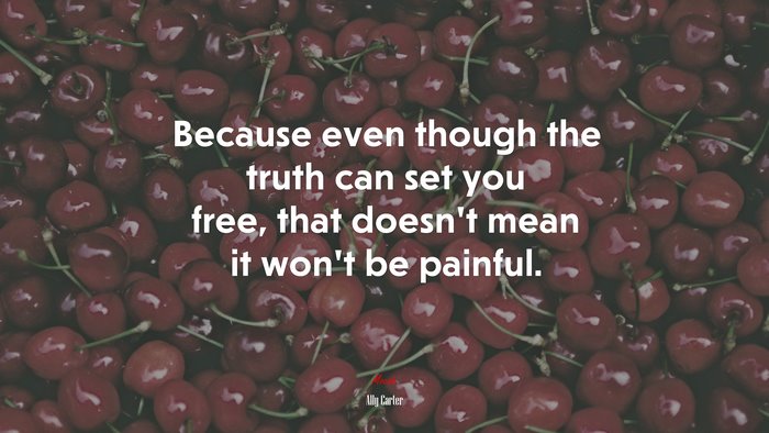 Because even though the truth can set you free, that doesn’t mean it won’t be painful. | Ally Carter quote