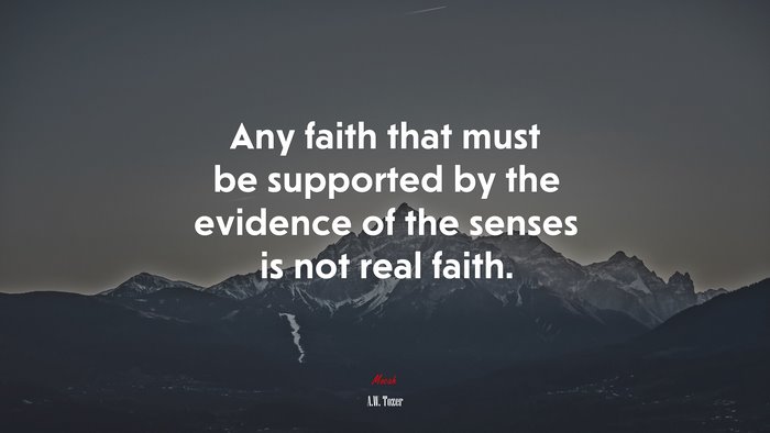Any faith that must be supported by the evidence of the senses is not real faith. | A.W. Tozer quote