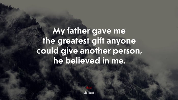 My father gave me the greatest gift anyone could give another person, he believed in me. | Jim Valvano quote