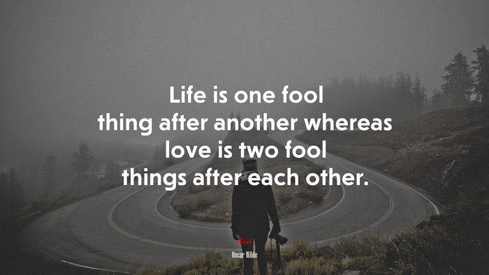 Life is one fool thing after another whereas love is two fool things after each other. | Oscar Wilde quote