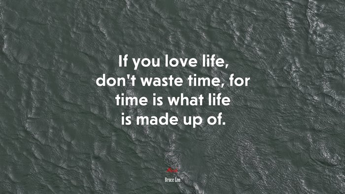 If you love life, don’t waste time, for time is what life is made up of. | Bruce Lee quote