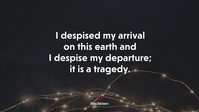 I despised my arrival on this earth and I despise my departure; it is a tragedy. | William Shakespeare quote