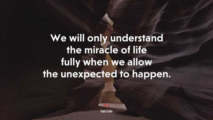We will only understand the miracle of life fully when we allow the unexpected to happen. | Paulo Coelho quote