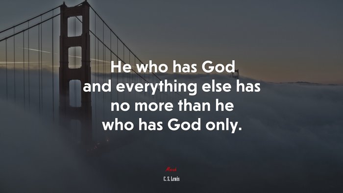 He who has God and everything else has no more than he who has God only. | C. S. Lewis quote
