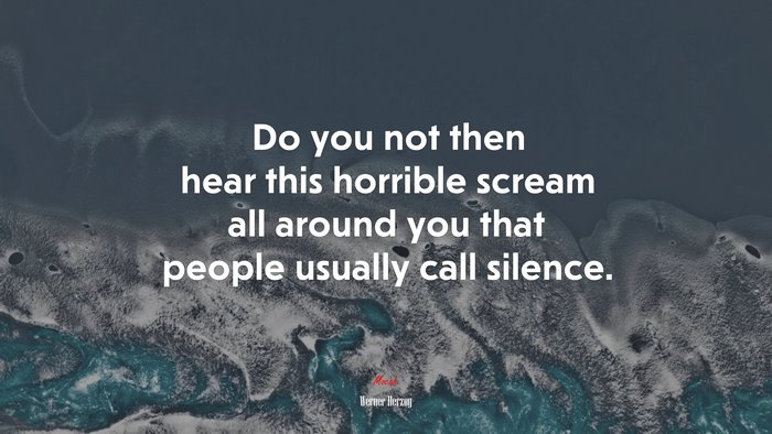 Do you not then hear this horrible scream all around you that people usually call silence. | Werner Herzog quote