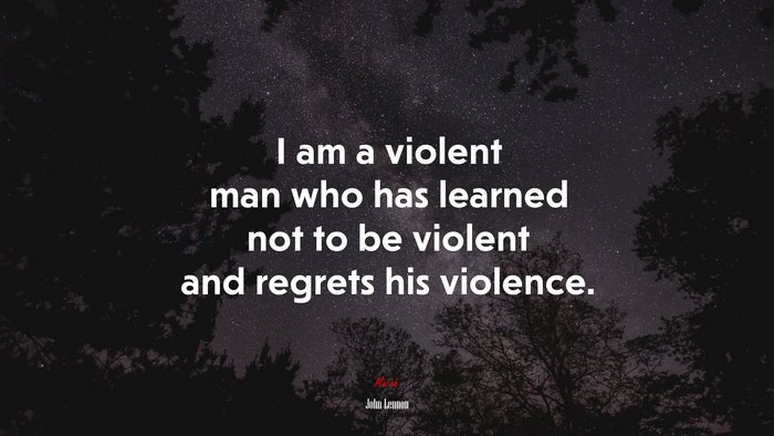 I am a violent man who has learned not to be violent and regrets his violence. | John Lennon quote