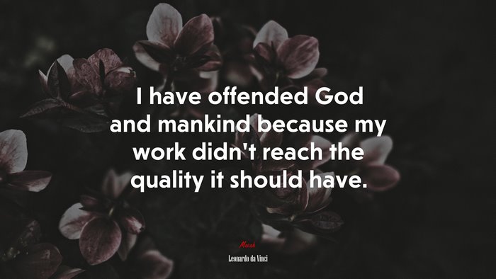 I have offended God and mankind because my work didnt reach the quality it should have. | Leonardo da Vinci quote