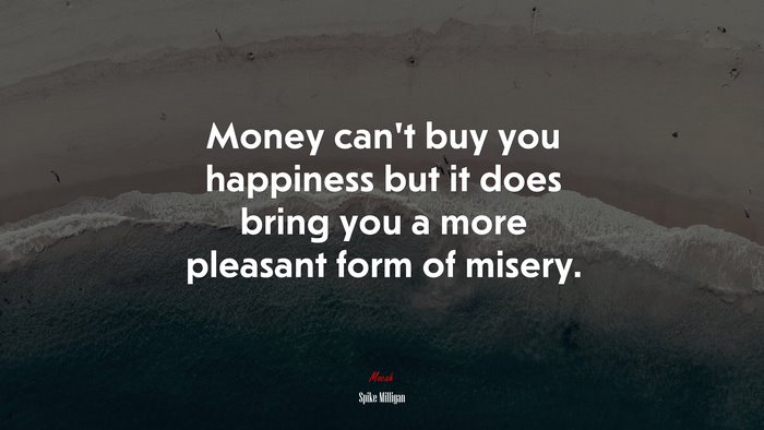 Money can’t buy you happiness but it does bring you a more pleasant form of misery. | Spike Milligan quote