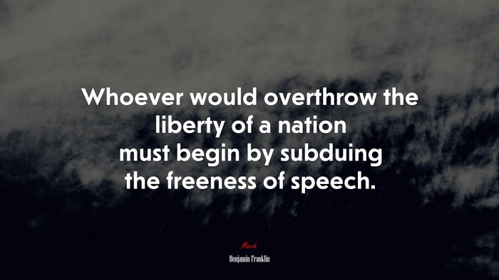 Whoever would overthrow the liberty of a nation must begin by subduing the freeness of speech. | Benjamin Franklin quote