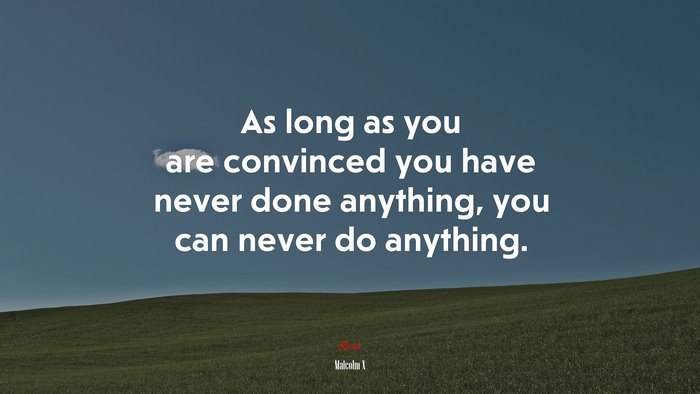As long as you are convinced you have never done anything, you can never do anything. | Malcolm X quote