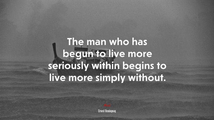 The man who has begun to live more seriously within begins to live more simply without. | Ernest Hemingway quote
