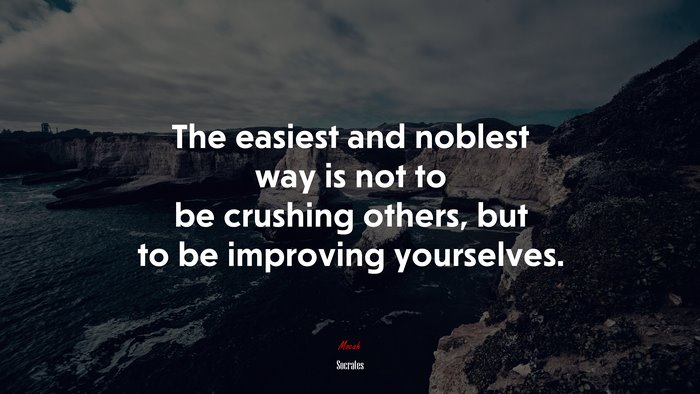 The easiest and noblest way is not to be crushing others, but to be improving yourselves. | Socrates quote