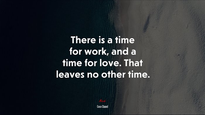 There is a time for work, and a time for love. That leaves no other time. | Coco Chanel quote