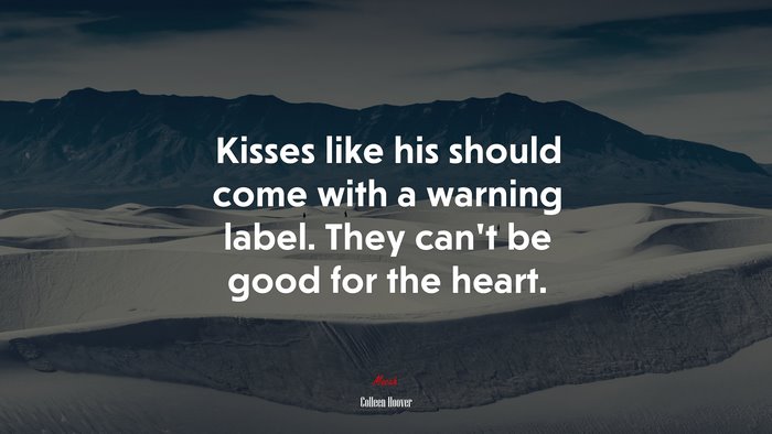 Kisses like his should come with a warning label. They can’t be good for the heart. | Colleen Hoover quote