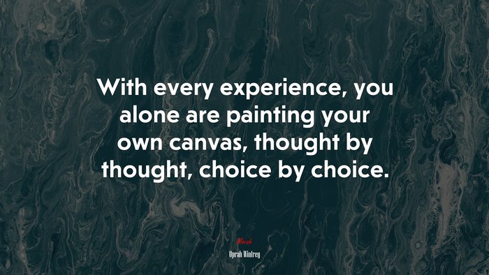 With every experience, you alone are painting your own canvas, thought by thought, choice by choice. | Oprah Winfrey quote
