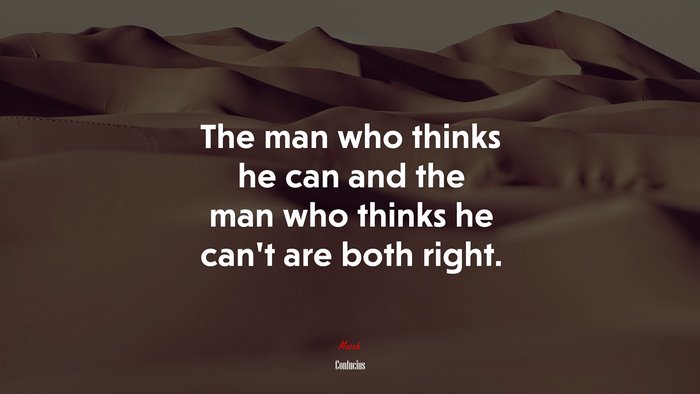 The man who thinks he can and the man who thinks he cant are both right. | Confucius quote