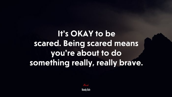 It’s OKAY to be scared. Being scared means you’re about to do something really, really brave. | Mandy Hale quote