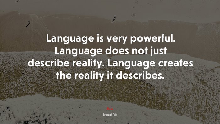 Language is very powerful. Language does not just describe reality. Language creates the reality it describes. | Desmond Tutu quote