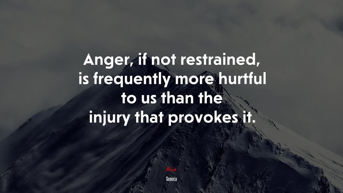 Anger, if not restrained, is frequently more hurtful to us than the injury that provokes it. | Seneca quote
