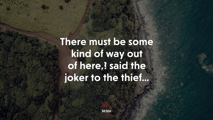 There must be some kind of way out of here,? said the joker to the thief... | Bob Dylan quote