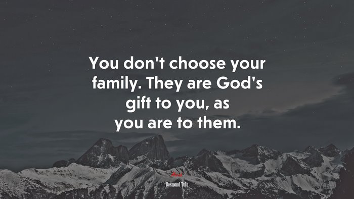 You don’t choose your family. They are God’s gift to you, as you are to them. | Desmond Tutu quote