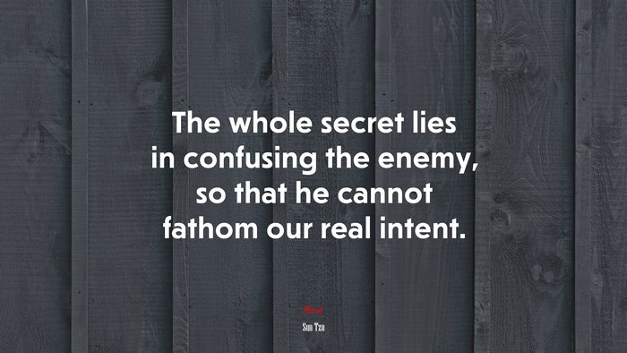 The whole secret lies in confusing the enemy, so that he cannot fathom our real intent. | Sun Tzu quote