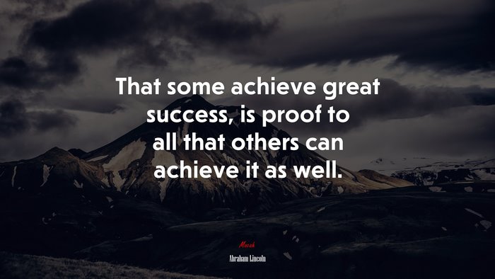That some achieve great success, is proof to all that others can achieve it as well. | Abraham Lincoln quote
