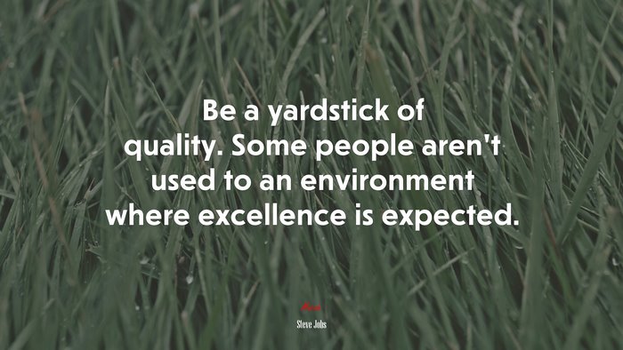 Be a yardstick of quality. Some people aren’t used to an environment where excellence is expected. | Steve Jobs quote
