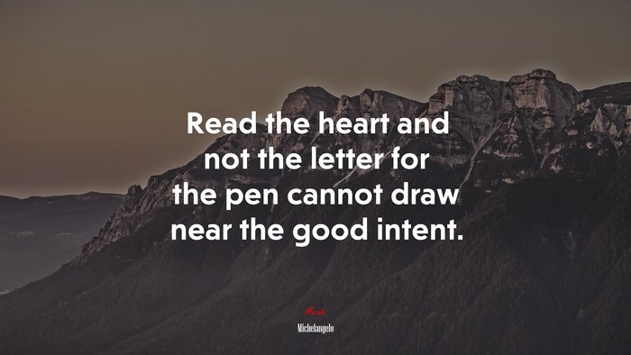 Read the heart and not the letter for the pen cannot draw near the good intent. | Michelangelo quote