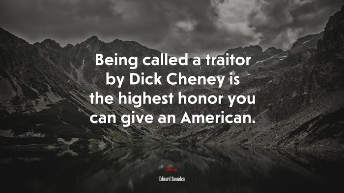 Being called a traitor by Dick Cheney is the highest honor you can give an American. | Edward Snowden quote