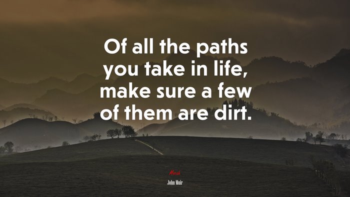Of all the paths you take in life, make sure a few of them are dirt. | John Muir quote