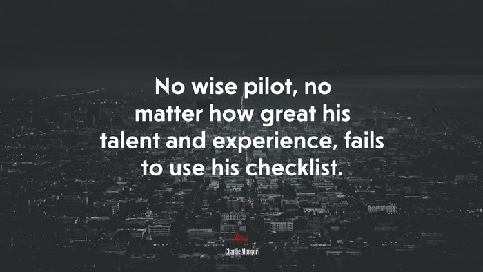 No wise pilot, no matter how great his talent and experience, fails to use his checklist. | Charlie Munger quote