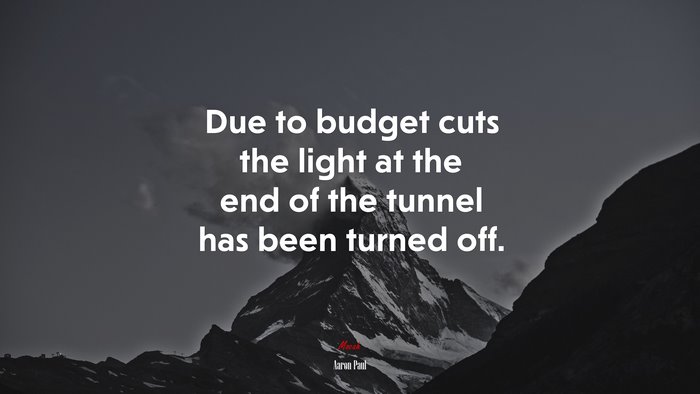 Due to budget cuts the light at the end of the tunnel has been turned off. | Aaron Paul quote