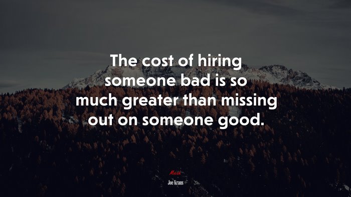 The cost of hiring someone bad is so much greater than missing out on someone good. | Joe Kraus quote