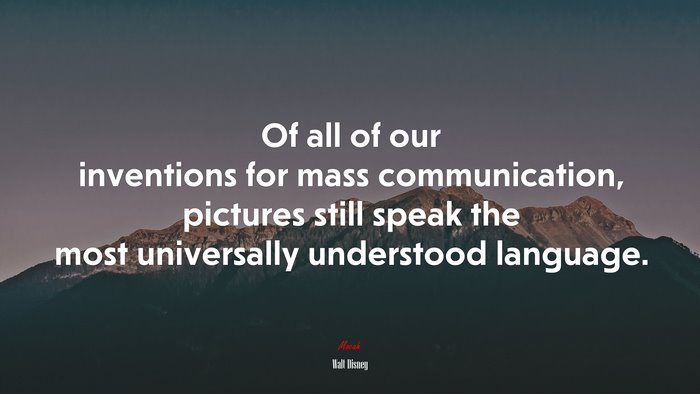 Of all of our inventions for mass communication, pictures still speak the most universally understood language. | Walt Disney quote