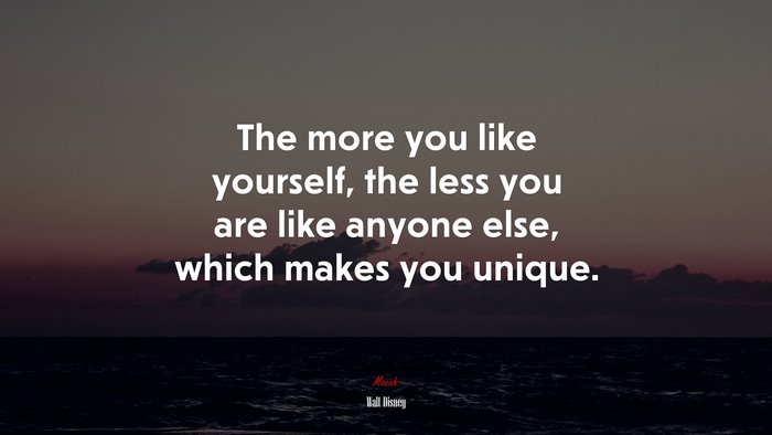The more you like yourself, the less you are like anyone else, which makes you unique. | Walt Disney quote
