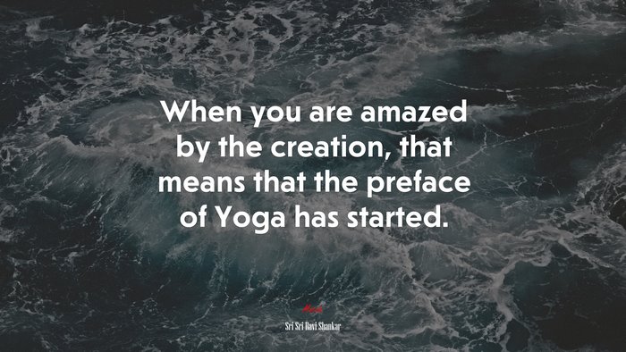 When you are amazed by the creation, that means that the preface of Yoga has started. | Sri Sri Ravi Shankar quote